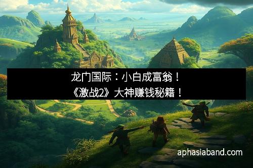 龙门国际:小白成富翁!《激战2》大神赚钱秘籍!